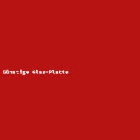 G&uuml;nstige Glas-Platte